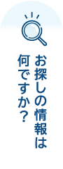 お探しの情報は何ですか？