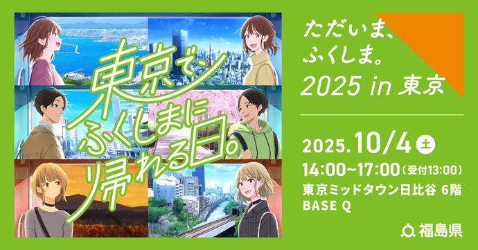 「東京でふくしまに帰れる日。」ただいま、ふくしま。2025 in 東京（2025年10月4日（土曜日）14時～17時（受付13時）東京ミッドタウン日比谷6階 BASE Q