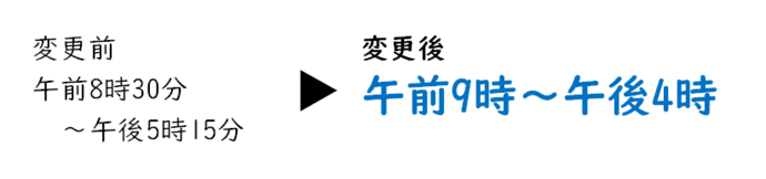 変更前：午前8時30分から午後5時15分まで 変更後：午前9時から午後4時まで